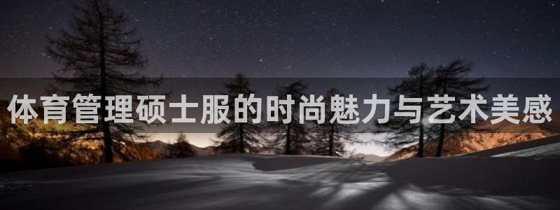 必一体育运动app下载：体育管理硕士服的时尚魅力与艺术美感