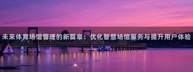 必一体育运动平台官网：未来体育场馆管理的新篇章：优化智慧场馆