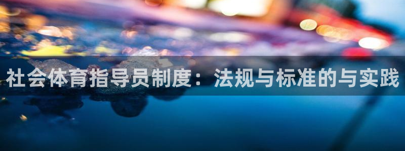 必一体育合法吗：社会体育指导员制度：法规与标准的与实践