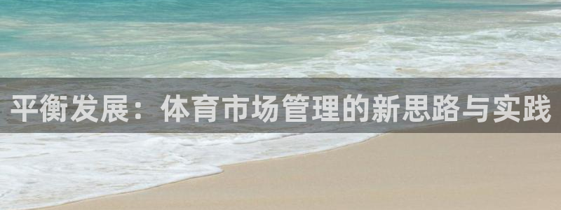 必一体育APP下载安装：平衡发展：体育市场管理的新思路与实践