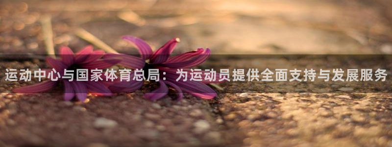 必一体育app下载装机吧：运动中心与国家体育总局：为运动员提