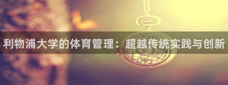 必一体育没了：利物浦大学的体育管理：超越传统实践与创新