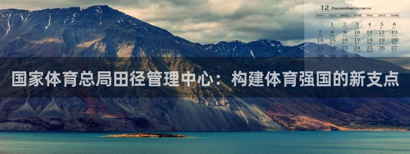 必一体育运动平台官网：国家体育总局田径管理中心：构建体育强国