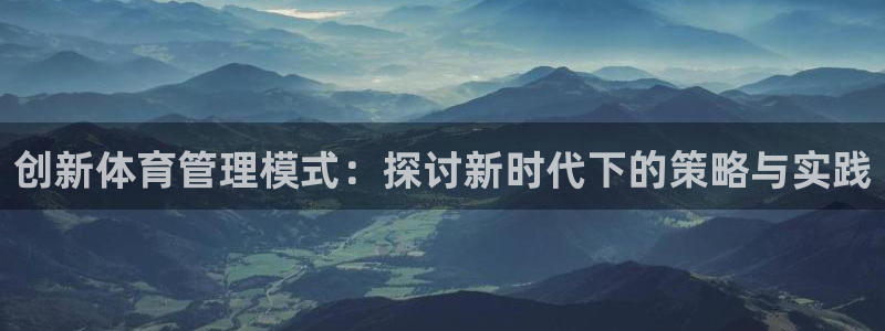 必一体育能提现大金额吗：创新体育管理模式：探讨新时代下的策略