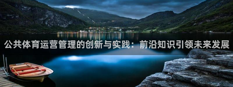 必一运动体：公共体育运营管理的创新与实践：前沿知识引领未来发