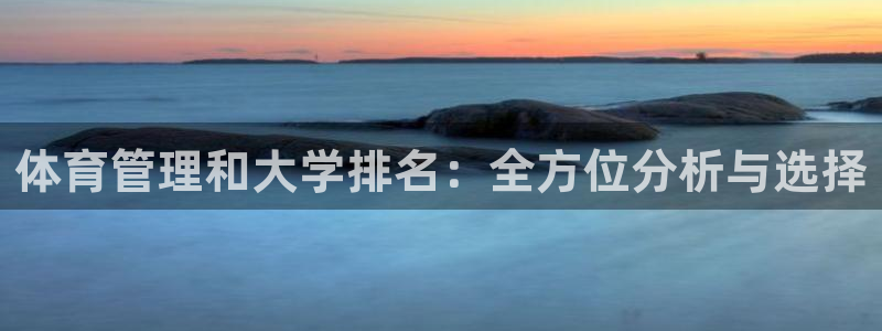 必一运动官网登录入口：体育管理和大学排名：全方位分析与选择