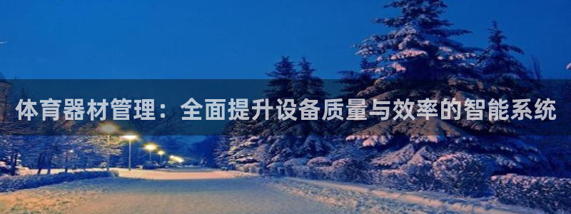 必一体育没了：体育器材管理：全面提升设备质量与效率的智能系统